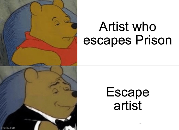 Tuxedo Winnie The Pooh | Artist who escapes Prison; Escape artist | image tagged in memes,tuxedo winnie the pooh | made w/ Imgflip meme maker