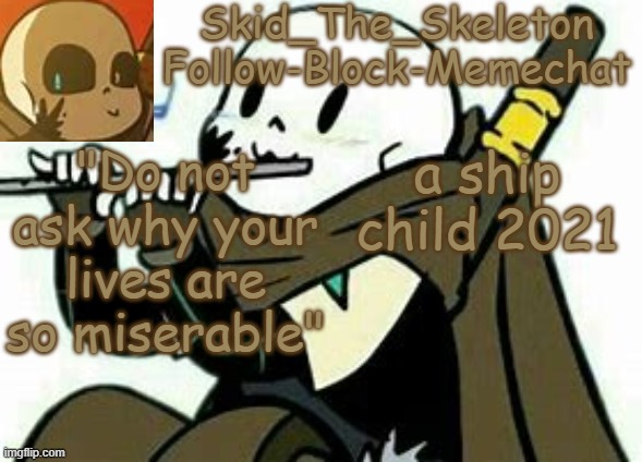 E | "Do not ask why your lives are so miserable"; a ship child 2021 | image tagged in skid's ink temp | made w/ Imgflip meme maker