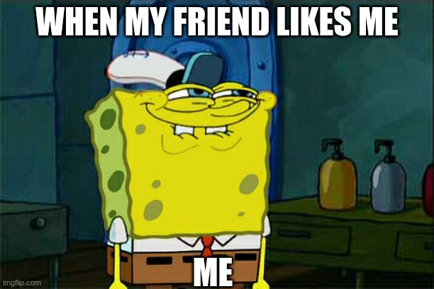 When my friend  likes me | WHEN MY FRIEND LIKES ME; ME | image tagged in memes,lol,spongebob | made w/ Imgflip meme maker