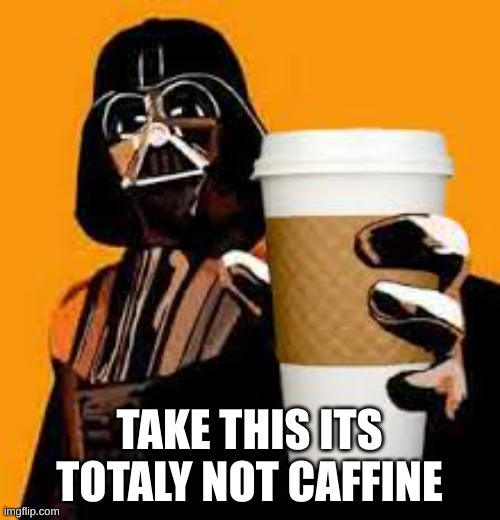 caffeine  | TAKE THIS ITS TOTALY NOT CAFFINE | image tagged in caffeine | made w/ Imgflip meme maker