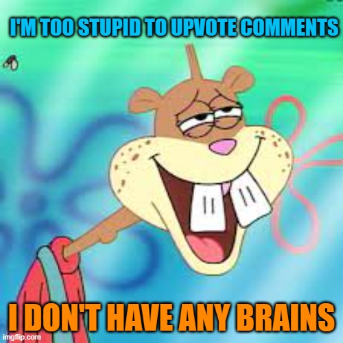 upvote comments or else! | I'M TOO STUPID TO UPVOTE COMMENTS; I DON'T HAVE ANY BRAINS | made w/ Imgflip meme maker