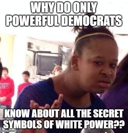 Black Girl Wat Meme | WHY DO ONLY POWERFUL DEMOCRATS KNOW ABOUT ALL THE SECRET SYMBOLS OF WHITE POWER?? | image tagged in memes,black girl wat | made w/ Imgflip meme maker