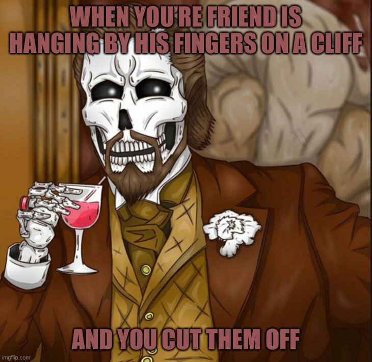 Oof lol | WHEN YOU’RE FRIEND IS HANGING BY HIS FINGERS ON A CLIFF; AND YOU CUT THEM OFF | image tagged in memes,funny,dark humor,lmao,oop,skeleton leo | made w/ Imgflip meme maker