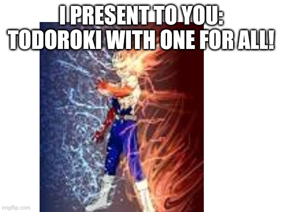 Shoto Todoroki/one for all | I PRESENT TO YOU: TODOROKI WITH ONE FOR ALL! | image tagged in my hero academia,one for all,todoroki | made w/ Imgflip meme maker