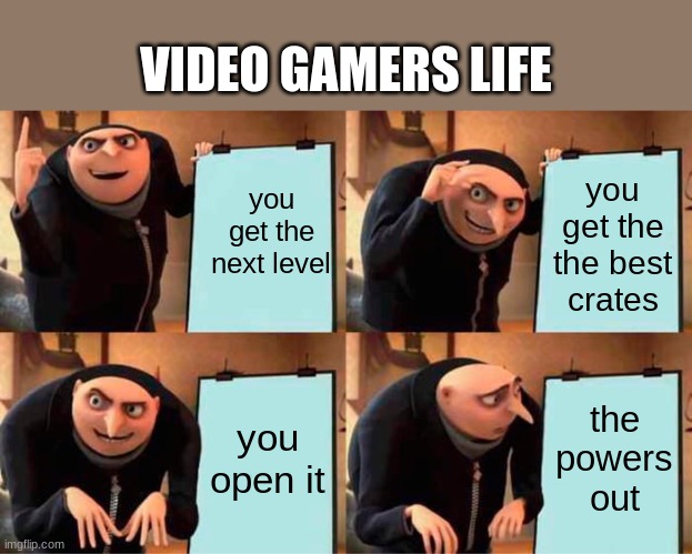 Gru's Plan | VIDEO GAMERS LIFE; you get the next level; you get the the best crates; you open it; the powers out | image tagged in memes,gru's plan | made w/ Imgflip meme maker