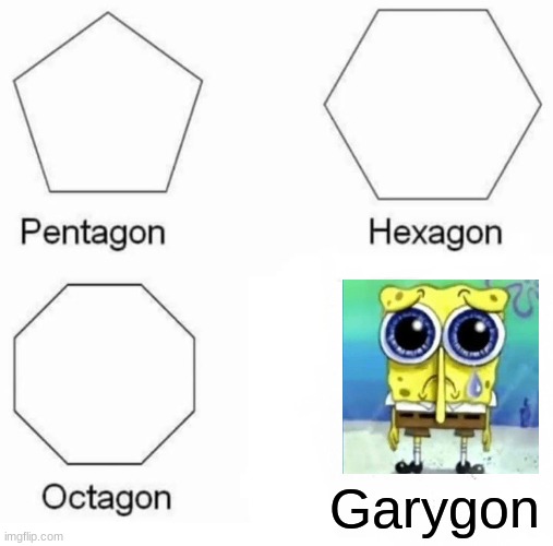 Where's Gary? | Garygon | image tagged in memes,pentagon hexagon octagon,spongebob,gary,sad | made w/ Imgflip meme maker