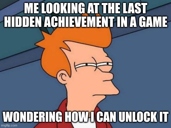 completionists feel the pain | ME LOOKING AT THE LAST HIDDEN ACHIEVEMENT IN A GAME; WONDERING HOW I CAN UNLOCK IT | image tagged in memes,futurama fry | made w/ Imgflip meme maker