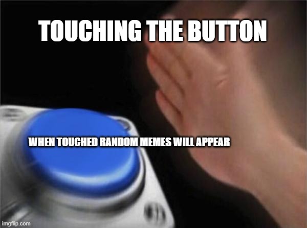 meme button | TOUCHING THE BUTTON; WHEN TOUCHED RANDOM MEMES WILL APPEAR | image tagged in memes,blank nut button | made w/ Imgflip meme maker