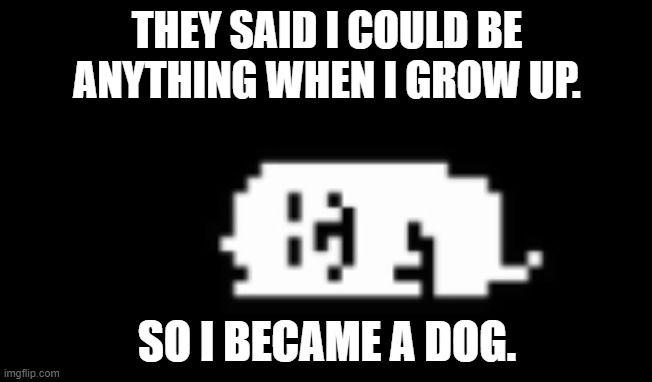 woof. | THEY SAID I COULD BE ANYTHING WHEN I GROW UP. SO I BECAME A DOG. | image tagged in dogcheck | made w/ Imgflip meme maker