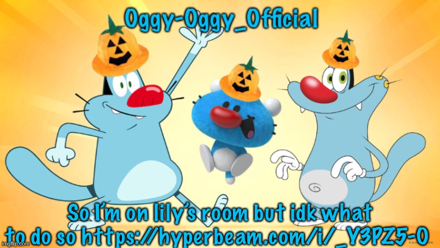 Oggy-Oggy_Official’s announcement template (Halloween edition) | So I’m on lily’s room but idk what to do so https://hyperbeam.com/i/_Y3PZ5-O | image tagged in oggy-oggy_official s announcement template halloween edition | made w/ Imgflip meme maker