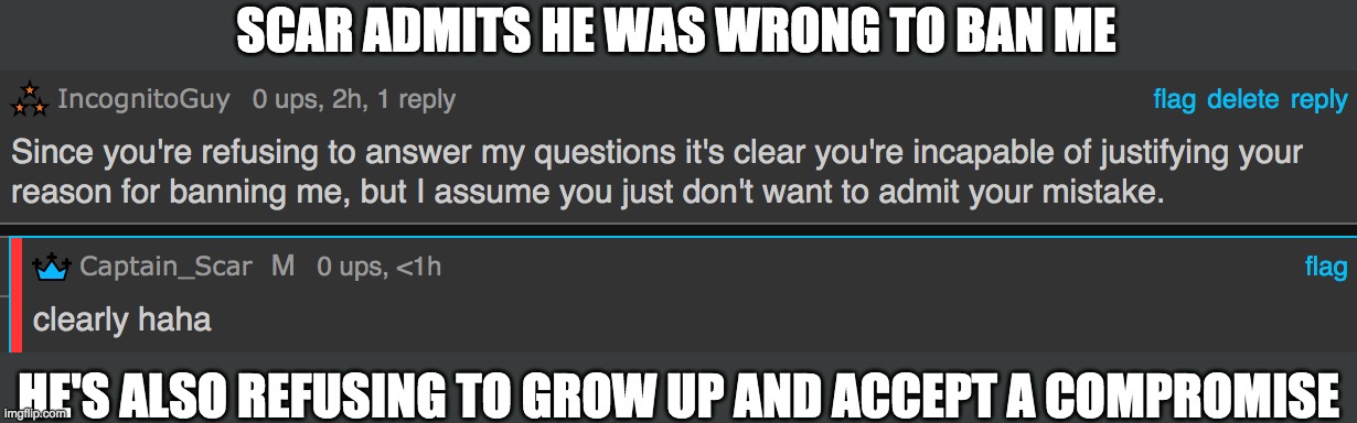 He's lucky I'm even offering a compromise since my mod removal was completely unnecessary. | SCAR ADMITS HE WAS WRONG TO BAN ME; HE'S ALSO REFUSING TO GROW UP AND ACCEPT A COMPROMISE | made w/ Imgflip meme maker