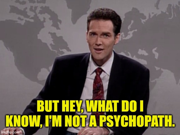 Norm MacDonald Weekend Update | BUT HEY, WHAT DO I KNOW, I'M NOT A PSYCHOPATH. | image tagged in norm macdonald weekend update | made w/ Imgflip meme maker