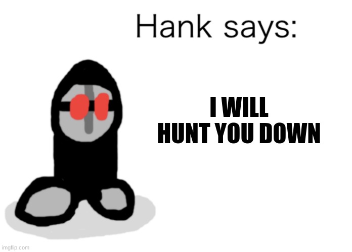 Hank Says | I WILL HUNT YOU DOWN | image tagged in hank says | made w/ Imgflip meme maker