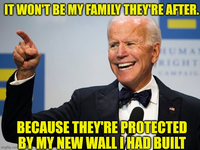 IT WON'T BE MY FAMILY THEY'RE AFTER. BECAUSE THEY'RE PROTECTED BY MY NEW WALL I HAD BUILT | made w/ Imgflip meme maker