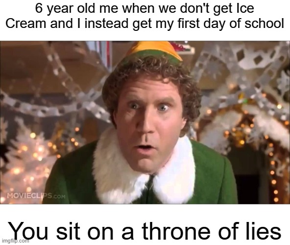 It melted away | 6 year old me when we don't get Ice Cream and I instead get my first day of school; You sit on a throne of lies | image tagged in you sit on a throne of lies,ice cream,school | made w/ Imgflip meme maker