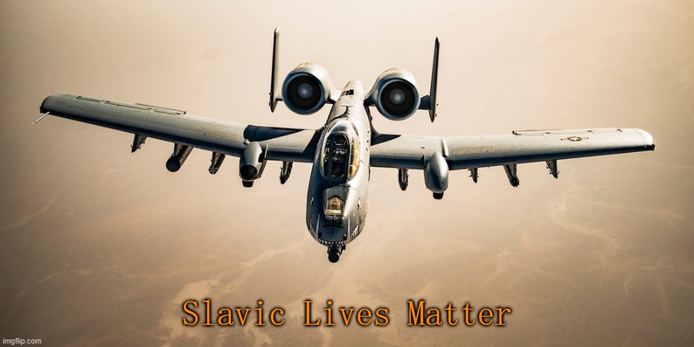 A-10 Warthog | Slavic Lives Matter | image tagged in a-10 warthog,slavic | made w/ Imgflip meme maker