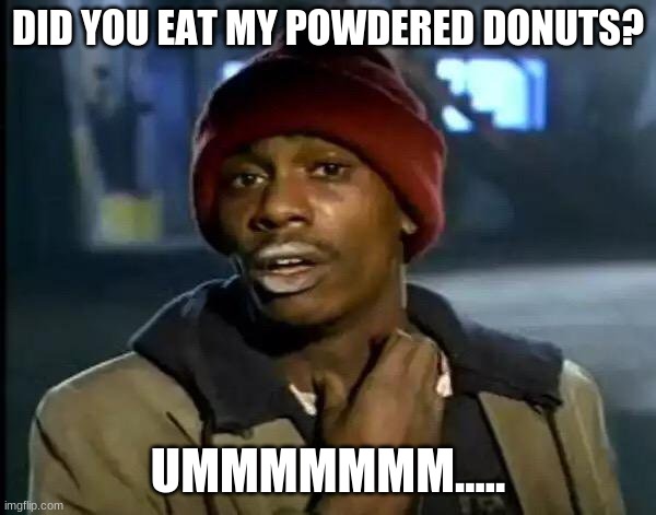 powdered donuts | DID YOU EAT MY POWDERED DONUTS? UMMMMMMM..... | image tagged in memes,y'all got any more of that | made w/ Imgflip meme maker