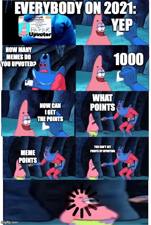 Everybody in 2021. | EVERYBODY ON 2021:; YEP; Upvoter; HOW MANY MEMES DO YOU UPVOTED? 1000; WHAT POINTS; NOW CAN I GET THE POINTS; YOU CAN'T GET POINTS BY UPVOTING; MEME POINTS | image tagged in patrick not my wallet | made w/ Imgflip meme maker