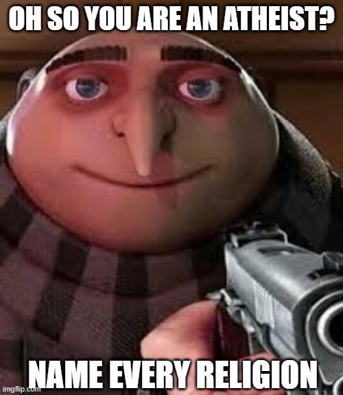 So you can avoid them | OH SO YOU ARE AN ATHEIST? NAME EVERY RELIGION | image tagged in oh so you are x name every y | made w/ Imgflip meme maker