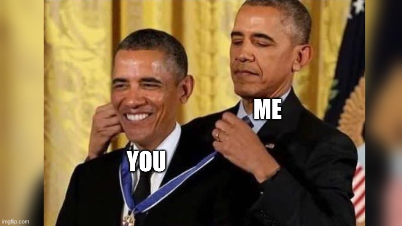 Obama giving Obama award | ME YOU | image tagged in obama giving obama award | made w/ Imgflip meme maker