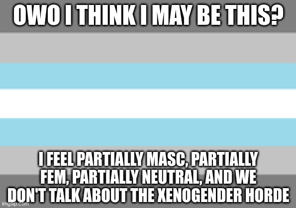 demiboy flag | OWO I THINK I MAY BE THIS? I FEEL PARTIALLY MASC, PARTIALLY FEM, PARTIALLY NEUTRAL, AND WE DON'T TALK ABOUT THE XENOGENDER HORDE | image tagged in demiboy flag | made w/ Imgflip meme maker