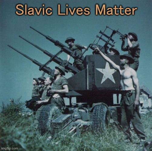 Anti Aircraft  | Slavic Lives Matter | image tagged in anti aircraft,slavic | made w/ Imgflip meme maker