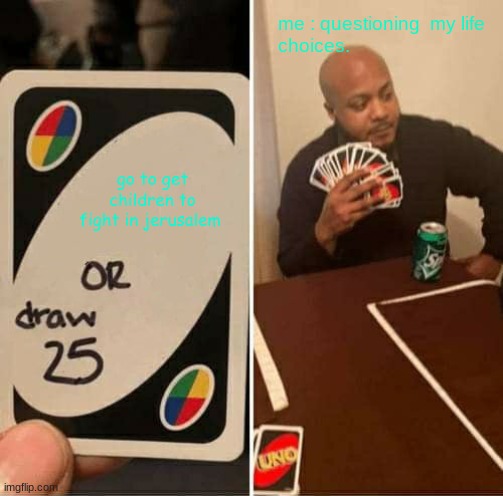 UNO Draw 25 Cards | me : questioning  my life choices. go to get children to fight in jerusalem | image tagged in memes,uno draw 25 cards | made w/ Imgflip meme maker