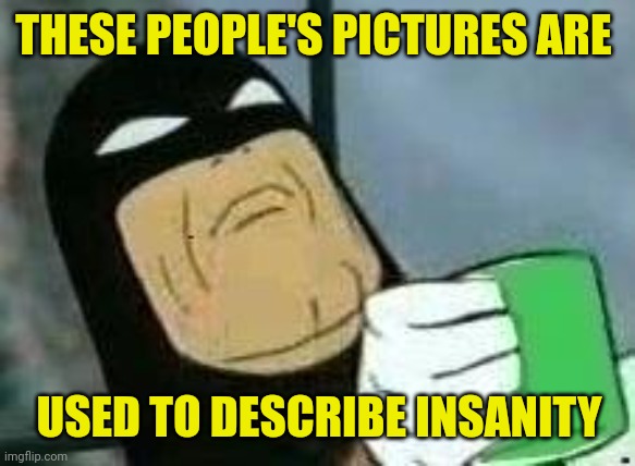 Space Ghost appalled  | THESE PEOPLE'S PICTURES ARE USED TO DESCRIBE INSANITY | image tagged in space ghost appalled | made w/ Imgflip meme maker