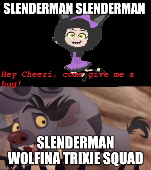 Wolfina Trixie Squad Slenderman Funny |  SLENDERMAN SLENDERMAN; SLENDERMAN WOLFINA TRIXIE SQUAD | image tagged in slenderman,trixie squad,glyris arts ch,the loud house,the casagrandes | made w/ Imgflip meme maker