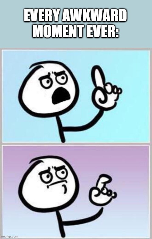 *Awkward moment* | EVERY AWKWARD MOMENT EVER: | image tagged in wait what | made w/ Imgflip meme maker