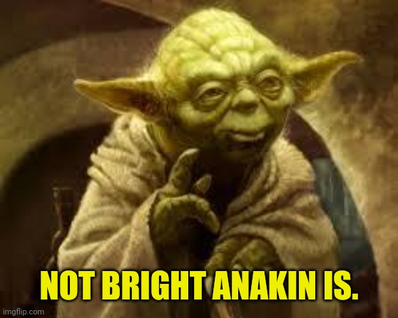 yoda | NOT BRIGHT ANAKIN IS. | image tagged in yoda | made w/ Imgflip meme maker