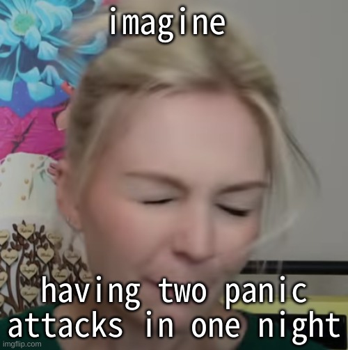 imagine | imagine; having two panic attacks in one night | image tagged in that's the evilest thing i can imagine | made w/ Imgflip meme maker
