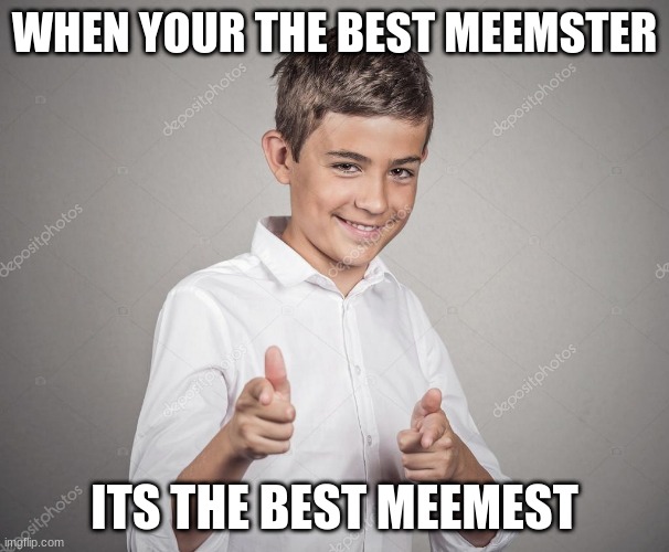 meemster or meemest | WHEN YOUR THE BEST MEEMSTER; ITS THE BEST MEEMEST | image tagged in your the man kid | made w/ Imgflip meme maker