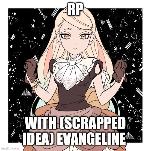 I'm really running out of ideas | RP; WITH (SCRAPPED IDEA) EVANGELINE | made w/ Imgflip meme maker