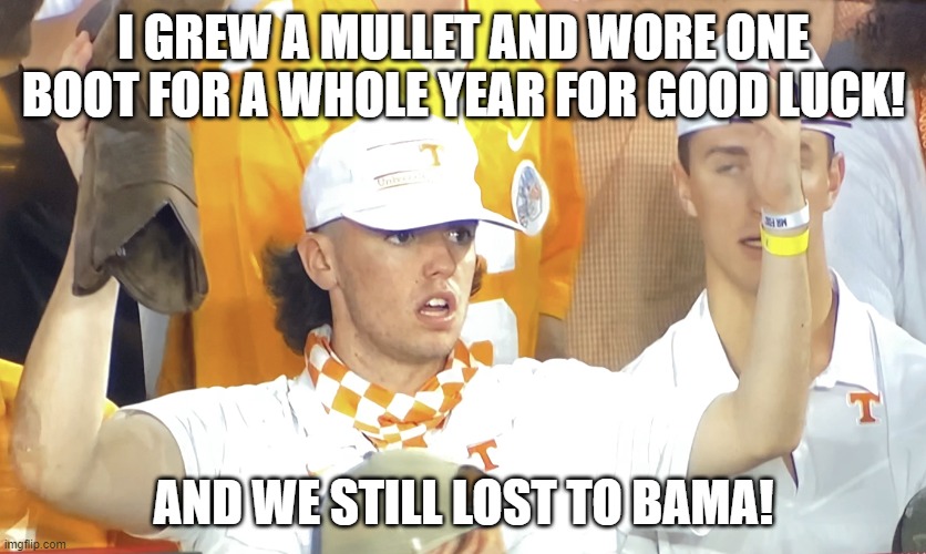 Tennessee mullet man reaction | I GREW A MULLET AND WORE ONE BOOT FOR A WHOLE YEAR FOR GOOD LUCK! AND WE STILL LOST TO BAMA! | image tagged in tennessee fan,tennesee mullet,tennessee wtf | made w/ Imgflip meme maker