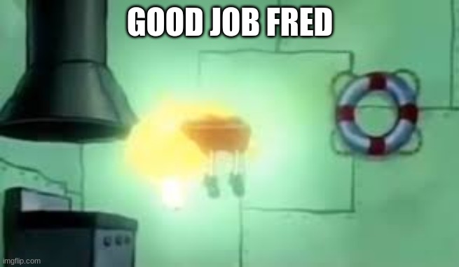 Floating Spongebob | GOOD JOB FRED | image tagged in floating spongebob | made w/ Imgflip meme maker