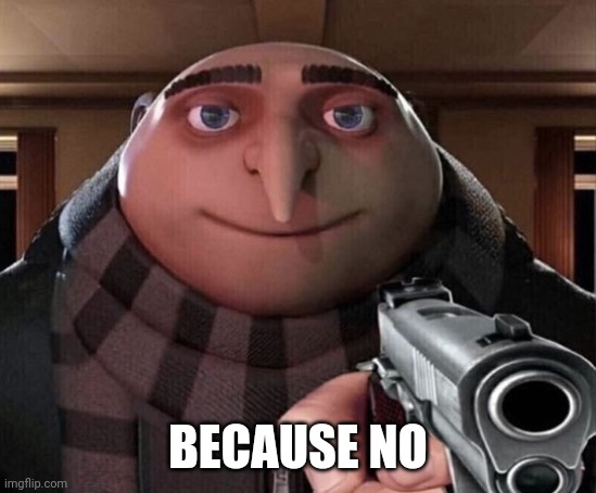 Gru Gun | BECAUSE NO | image tagged in gru gun | made w/ Imgflip meme maker