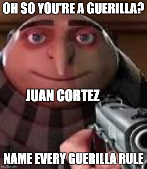 Juan Cortez strict rules | OH SO YOU'RE A GUERILLA? JUAN CORTEZ; NAME EVERY GUERILLA RULE | image tagged in gru with gun | made w/ Imgflip meme maker