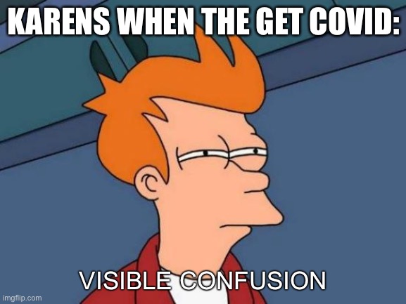 ??? |  KARENS WHEN THE GET COVID:; VISIBLE CONFUSION | image tagged in memes,futurama fry | made w/ Imgflip meme maker
