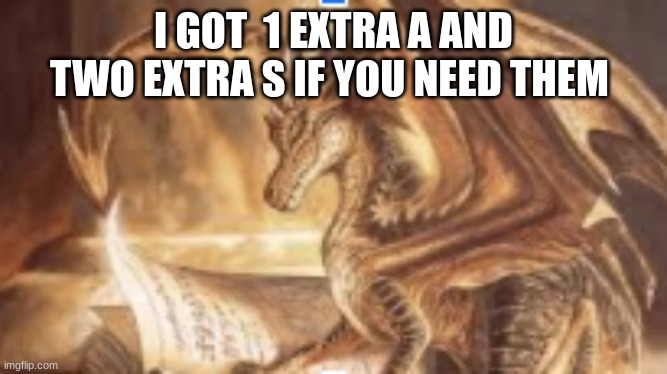 reading dragon | I GOT  1 EXTRA A AND TWO EXTRA S IF YOU NEED THEM | image tagged in reading dragon | made w/ Imgflip meme maker