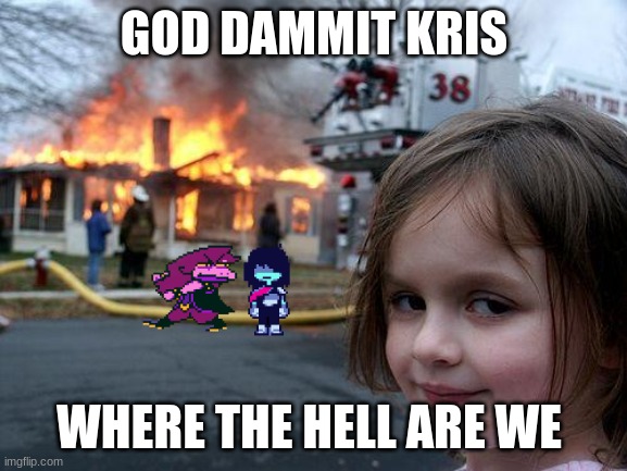 WHERE ARE WE | GOD DAMMIT KRIS; WHERE THE HELL ARE WE | image tagged in memes,disaster girl | made w/ Imgflip meme maker