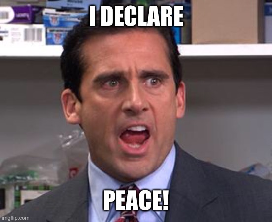 Michael Scott Declares | I DECLARE; PEACE! | image tagged in michael scott declares | made w/ Imgflip meme maker