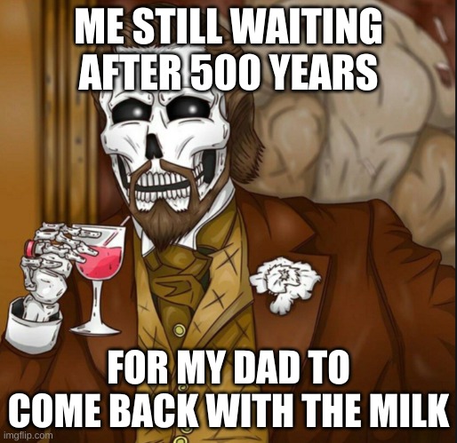School sucks, have a meme that wont make your teacher call on you! :3 | ME STILL WAITING AFTER 500 YEARS; FOR MY DAD TO COME BACK WITH THE MILK | image tagged in skeleton leo | made w/ Imgflip meme maker