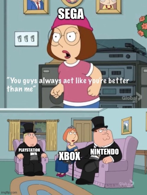 video games |  SEGA; NINTENDO; XBOX; PLAYSTATION | image tagged in meg family guy you always act you are better than me | made w/ Imgflip meme maker