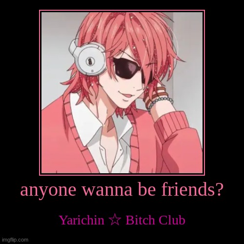 Yarichin ☆ Bitch | anyone wanna be friends? | Yarichin ☆ Bitch Club | image tagged in funny | made w/ Imgflip demotivational maker