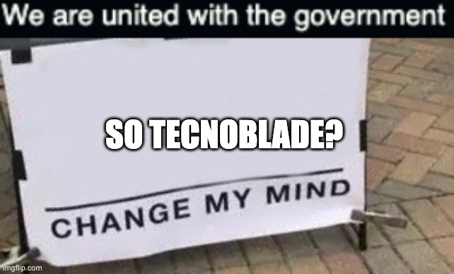 so tecnoblade then ? | SO TECNOBLADE? | image tagged in memes,change my mind | made w/ Imgflip meme maker