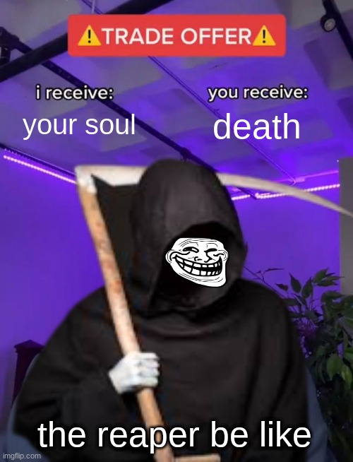 death | your soul; death; the reaper be like | image tagged in reaper,funny,humor,trade offer,scary,horror | made w/ Imgflip meme maker