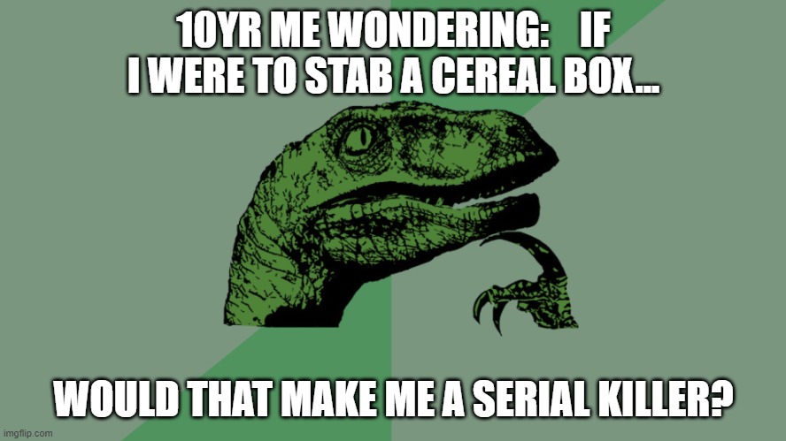 Philosophy Dinosaur | 10YR ME WONDERING:    IF I WERE TO STAB A CEREAL BOX... WOULD THAT MAKE ME A SERIAL KILLER? | image tagged in philosophy dinosaur,cereal,hmmm,why are you reading this,oh wow are you actually reading these tags | made w/ Imgflip meme maker