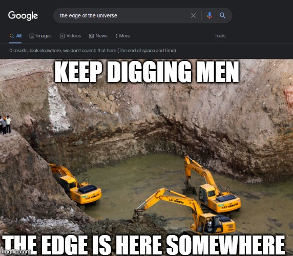 The edge of the universe | KEEP DIGGING MEN; THE EDGE IS HERE SOMEWHERE | image tagged in google end of space and time,keep digging | made w/ Imgflip meme maker