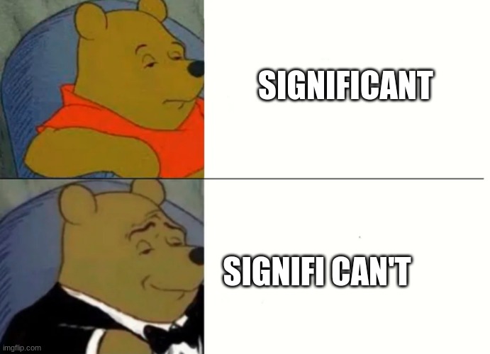 it be true tho | SIGNIFICANT; SIGNIFI CAN'T | image tagged in fancy winnie the pooh meme | made w/ Imgflip meme maker